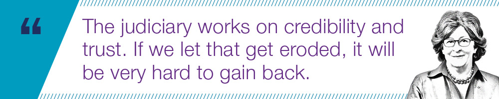 The judiciary works on credibility and trust. If we let that get eroded, it will be very hard to gain back.